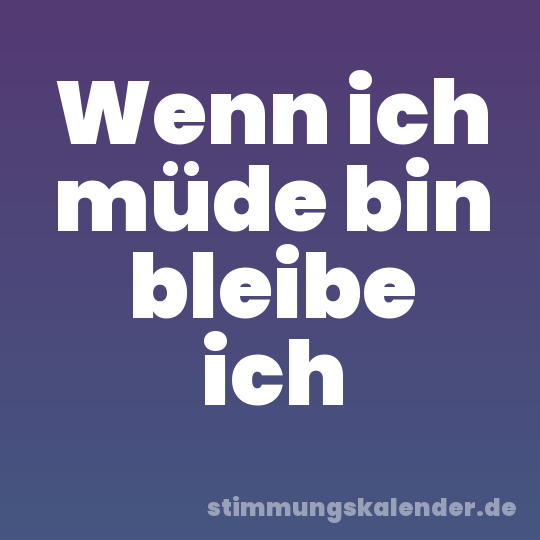 Wenn ich müde bin bleibe ich