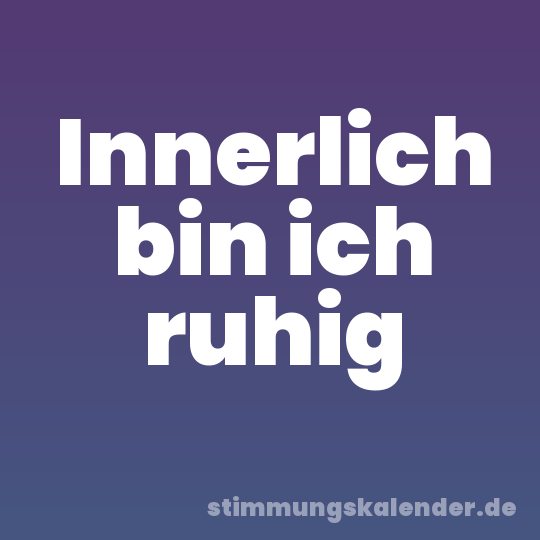 Innerlich bin ich ruhig