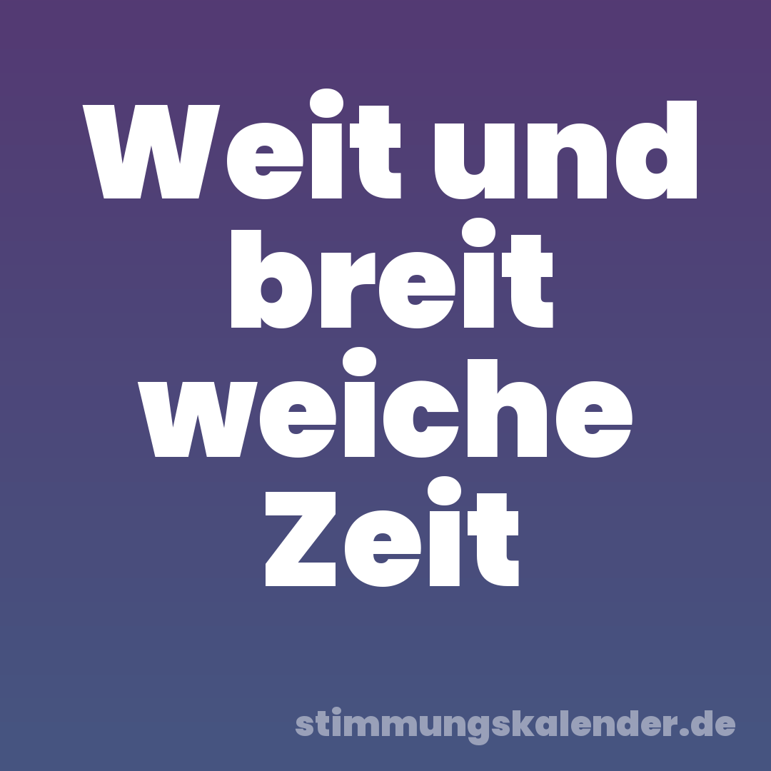 Weit und breit weiche Zeit