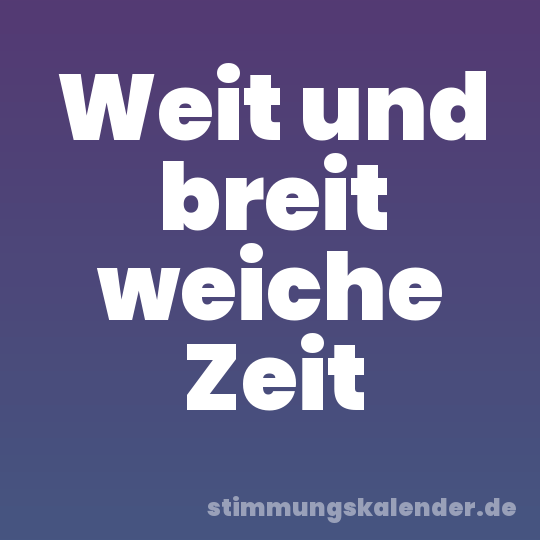 Weit und breit weiche Zeit