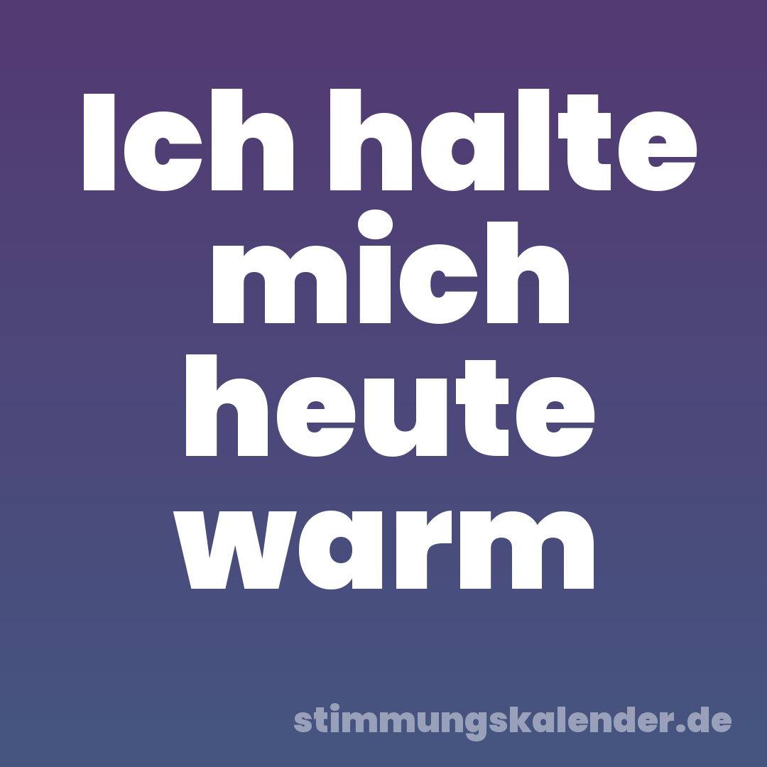 Ich halte mich heute warm
