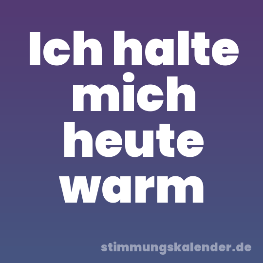 Ich halte mich heute warm