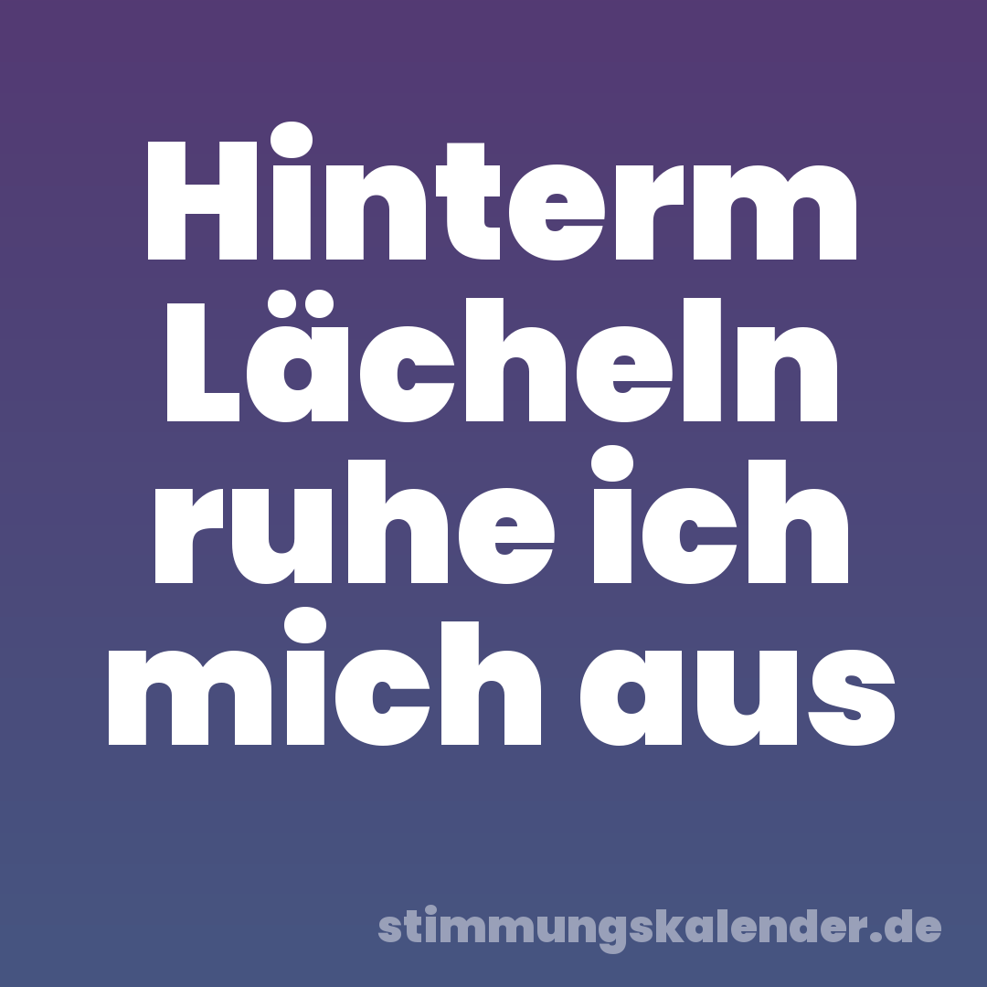 Hinterm Lächeln ruhe ich mich aus