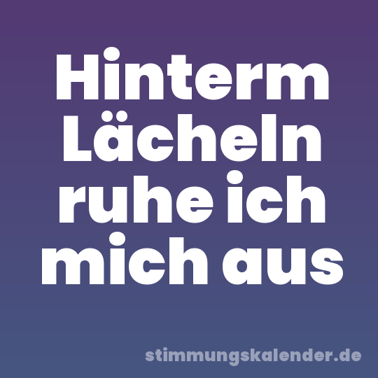 Hinterm Lächeln ruhe ich mich aus