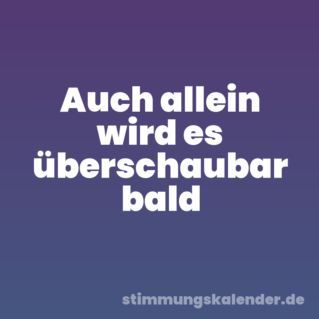 Auch allein wird es überschaubar bald