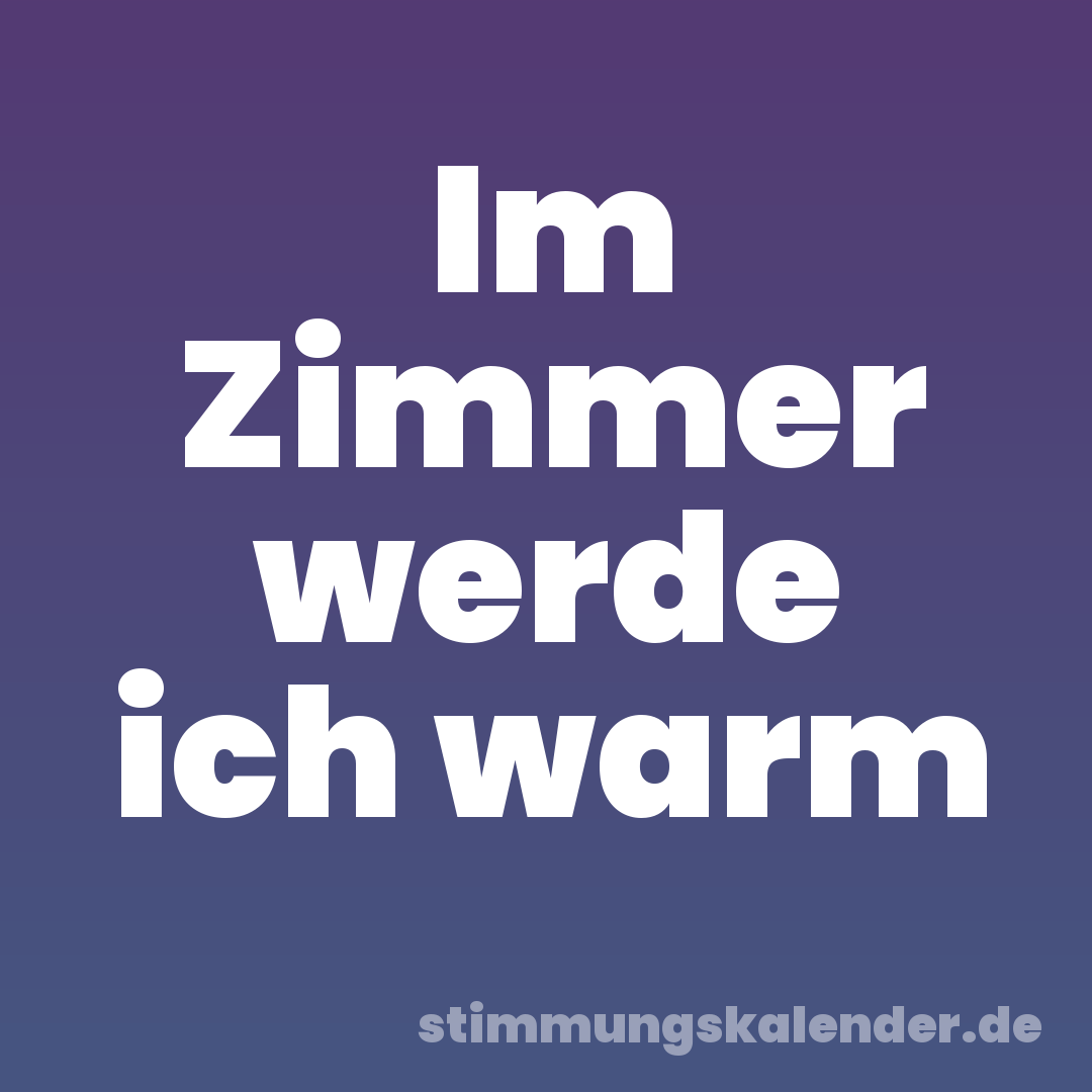 Im Zimmer werde ich warm