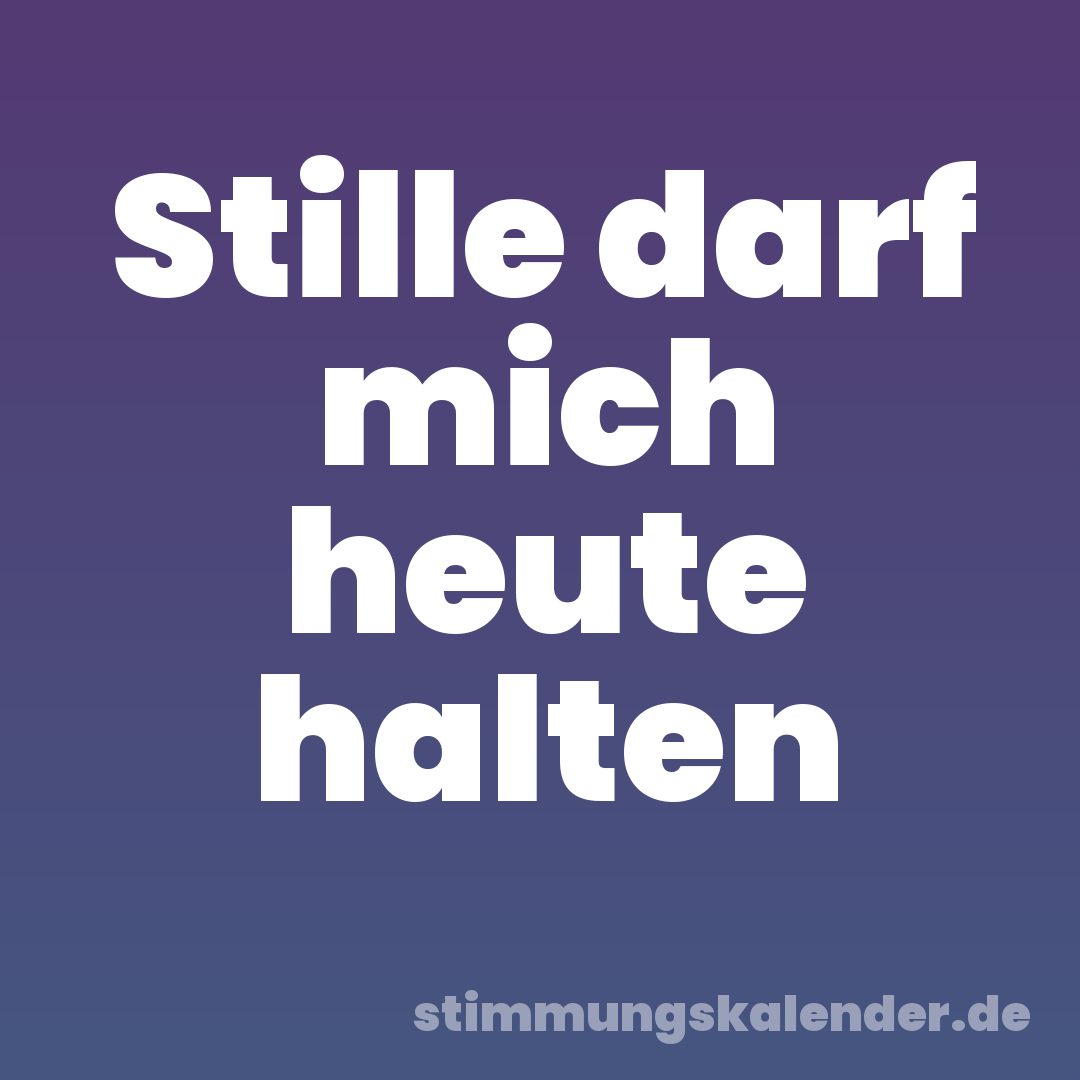 Stille darf mich heute halten