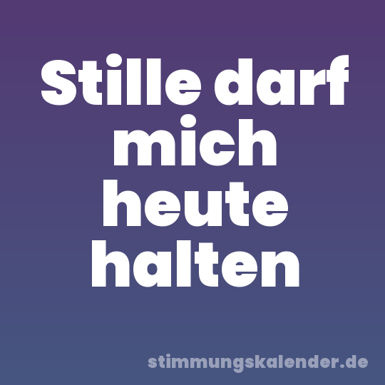 Stille darf mich heute halten