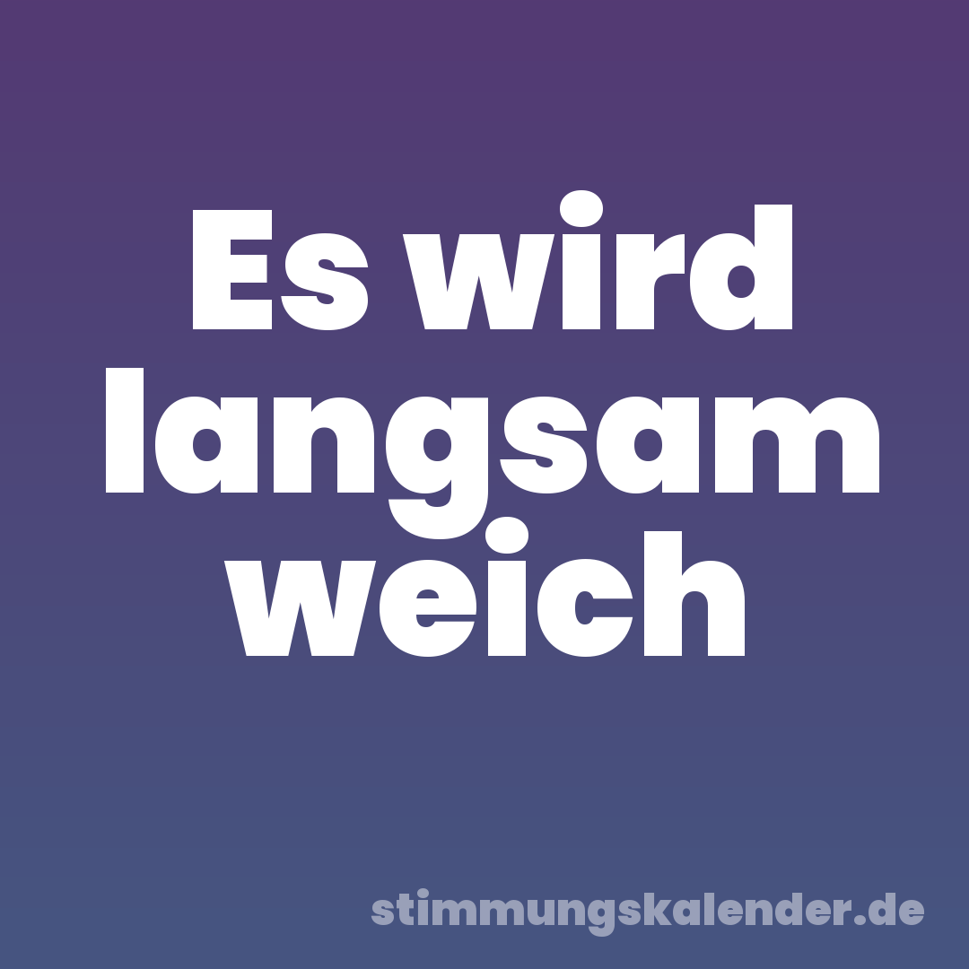 Es wird langsam weich