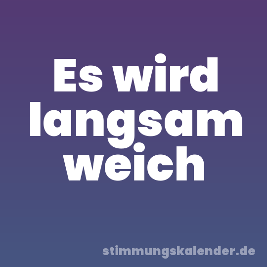 Es wird langsam weich