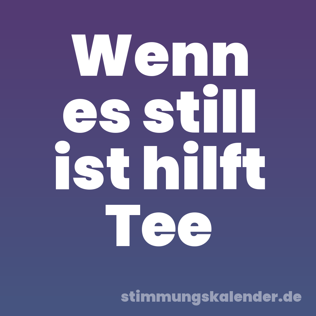 Wenn es still ist hilft Tee