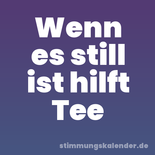 Wenn es still ist hilft Tee