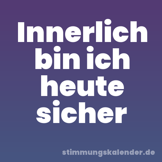 Innerlich bin ich heute sicher