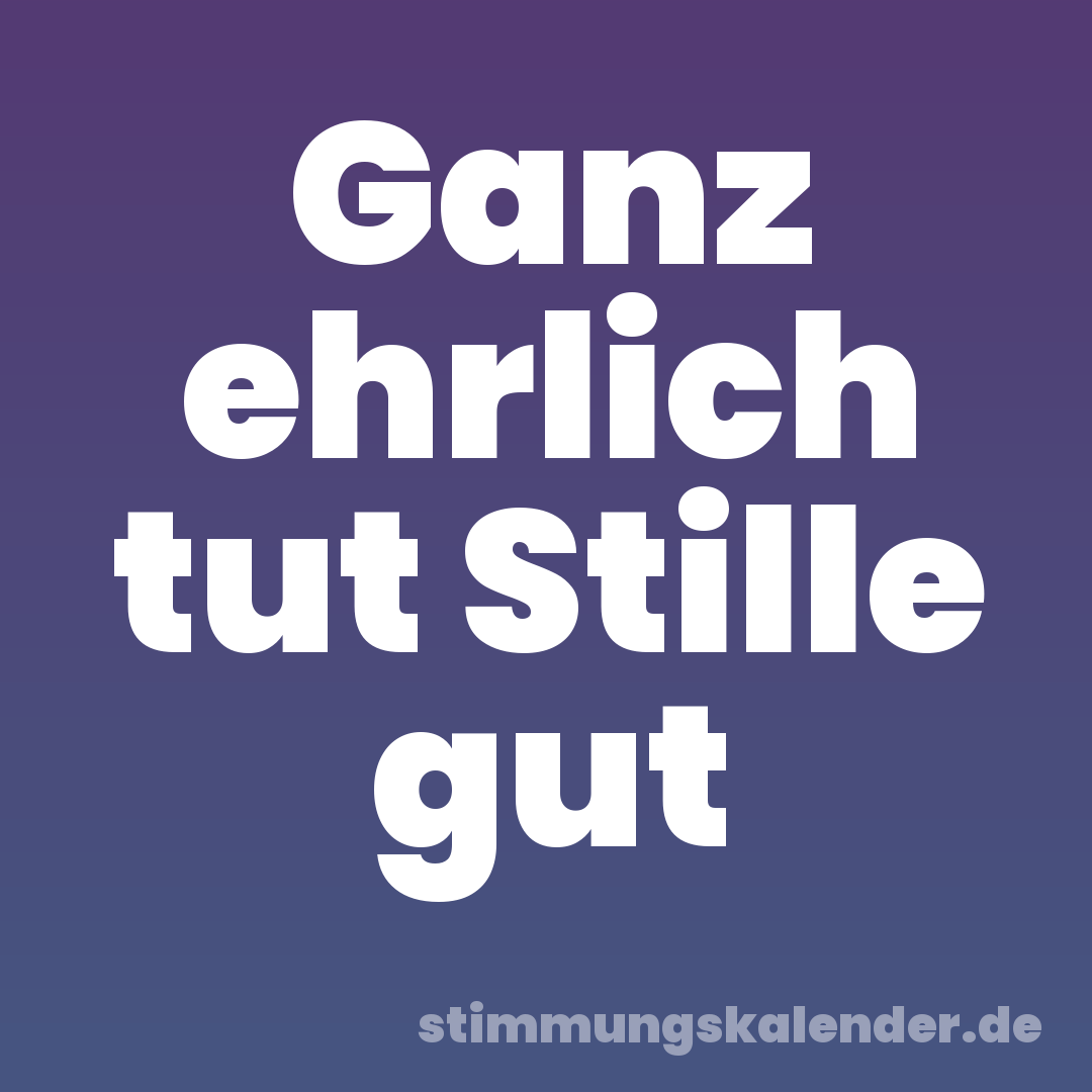 Ganz ehrlich tut Stille gut