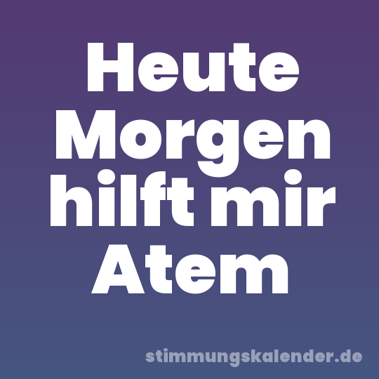 Heute Morgen hilft mir Atem