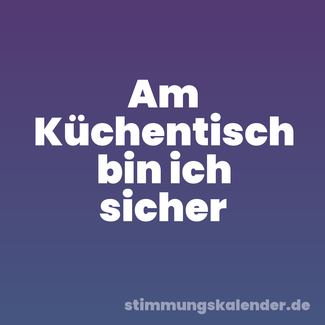 Am Küchentisch bin ich sicher
