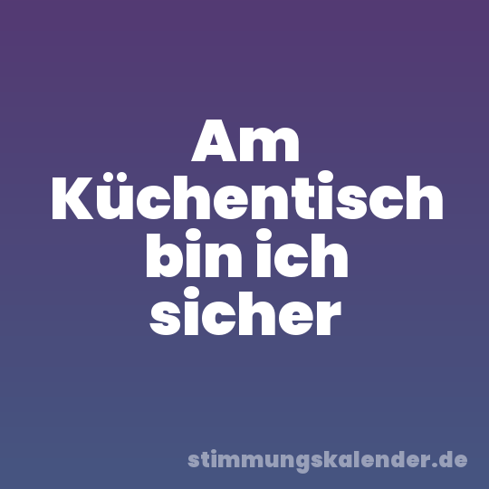 Am Küchentisch bin ich sicher