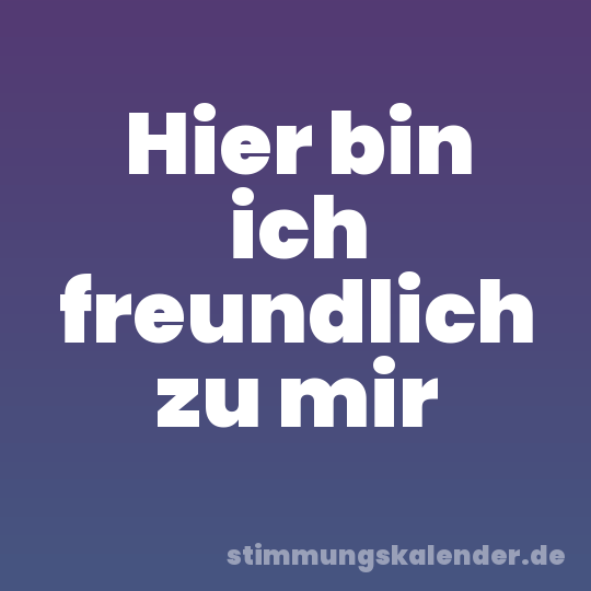 Hier bin ich freundlich zu mir