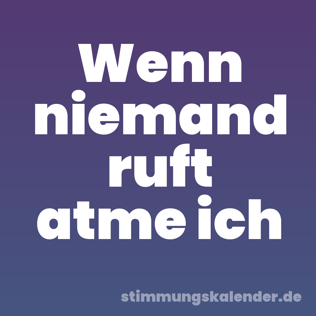 Wenn niemand ruft atme ich