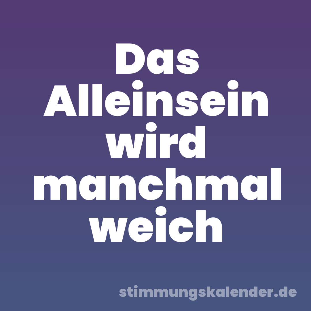 Das Alleinsein wird manchmal weich