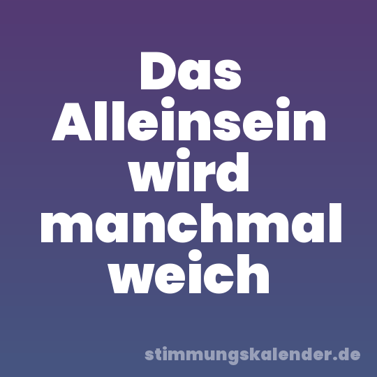 Das Alleinsein wird manchmal weich