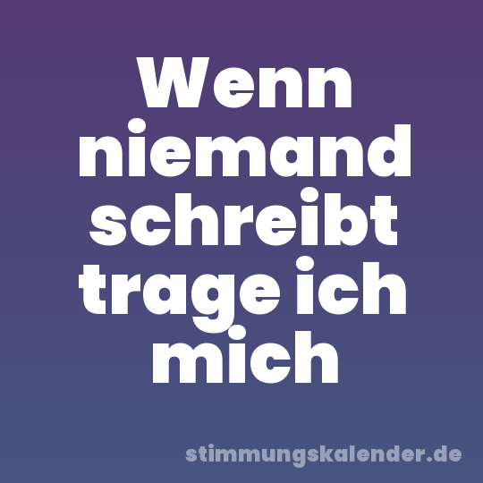 Wenn niemand schreibt trage ich mich