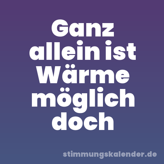 Ganz allein ist Wärme möglich doch