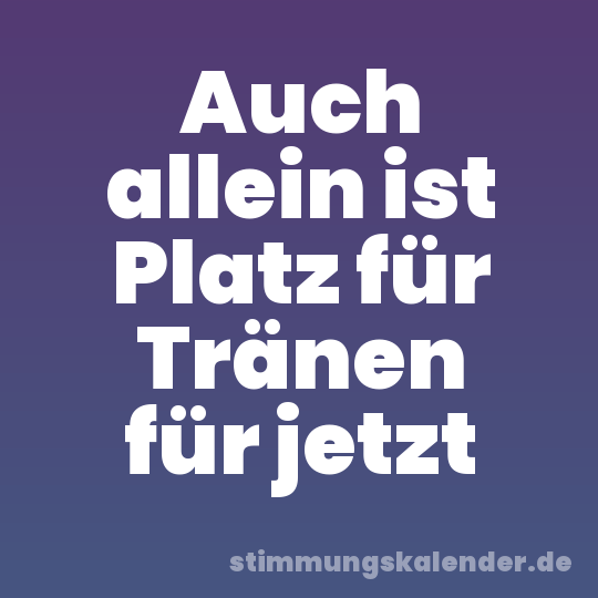 Auch allein ist Platz für Tränen für jetzt