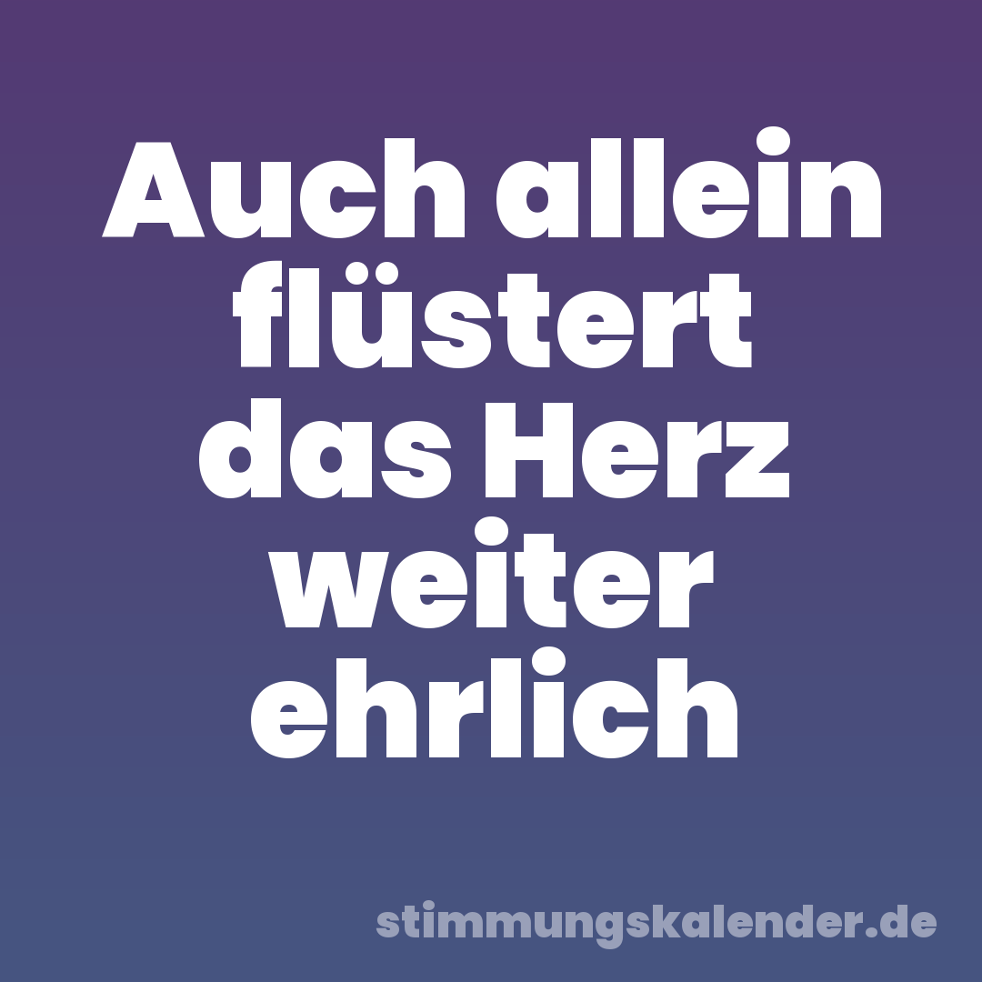 Auch allein flüstert das Herz weiter ehrlich