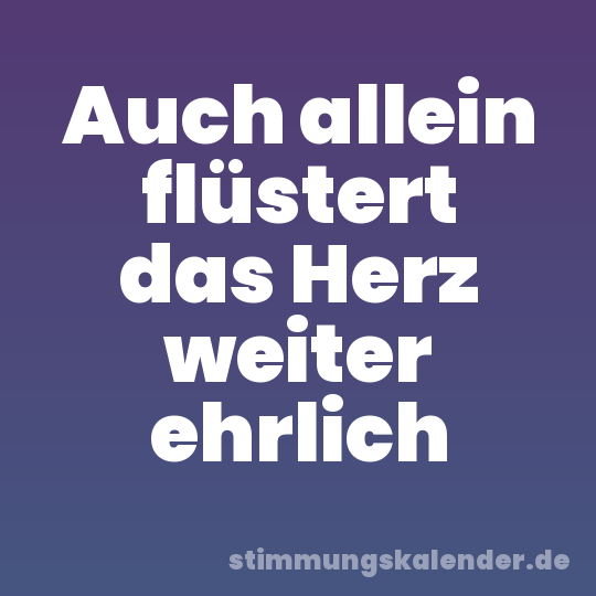 Auch allein flüstert das Herz weiter ehrlich