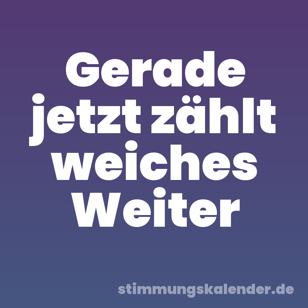 Gerade jetzt zählt weiches Weiter