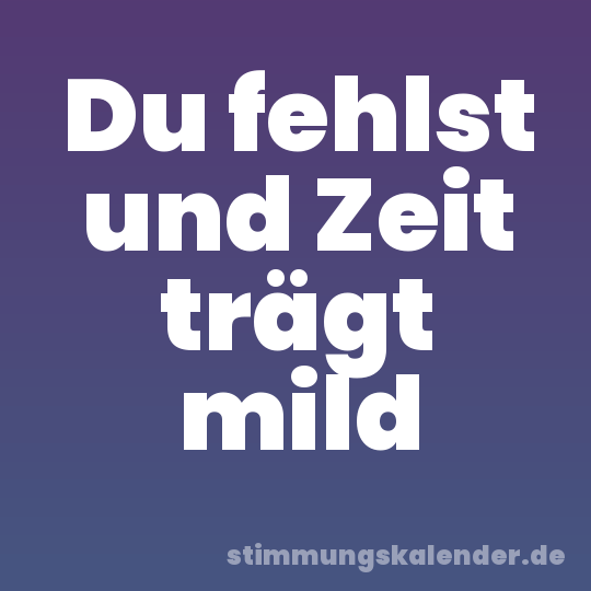Du fehlst und Zeit trägt mild