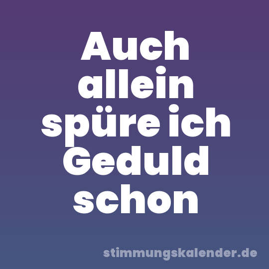 Auch allein spüre ich Geduld schon