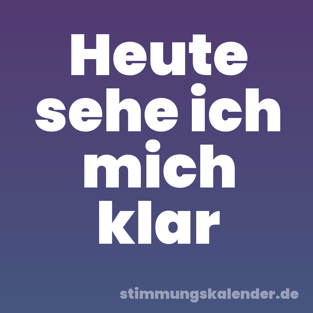 Heute sehe ich mich klar