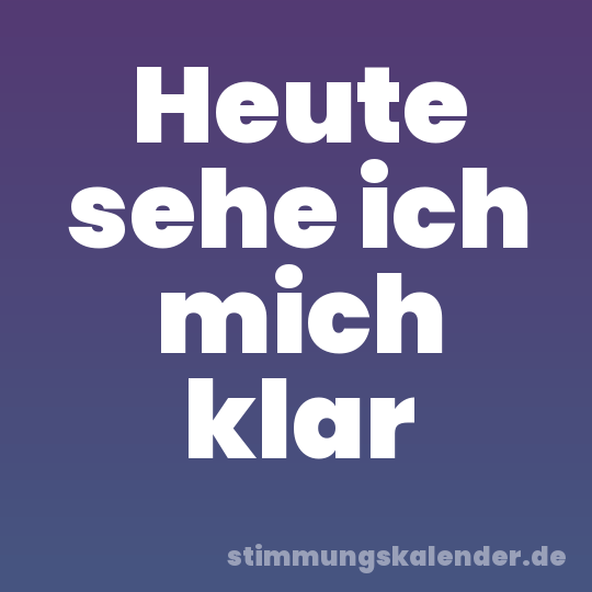 Heute sehe ich mich klar