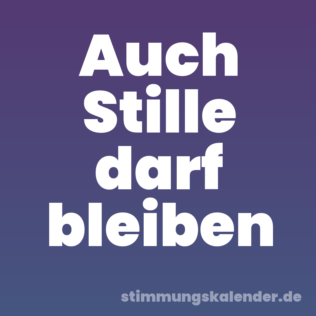 Auch Stille darf bleiben