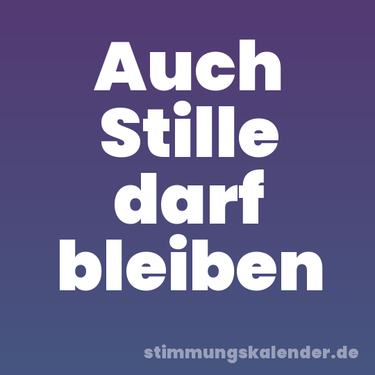 Auch Stille darf bleiben