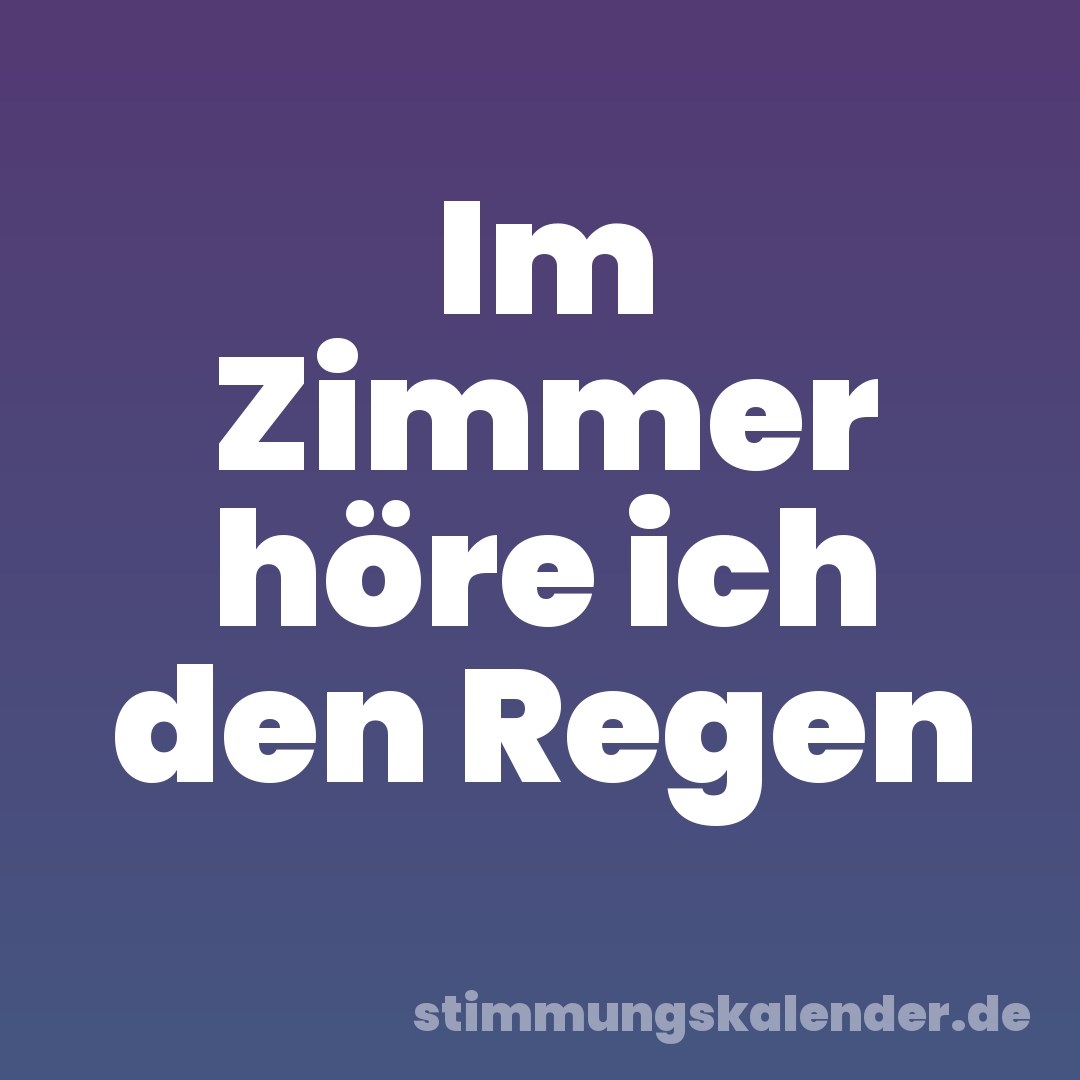 Im Zimmer höre ich den Regen
