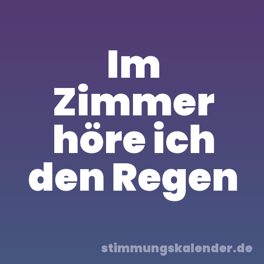 Im Zimmer höre ich den Regen