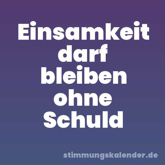 Einsamkeit darf bleiben ohne Schuld