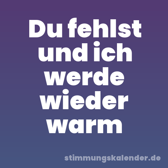 Du fehlst und ich werde wieder warm