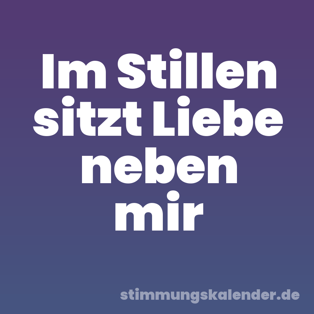 Im Stillen sitzt Liebe neben mir