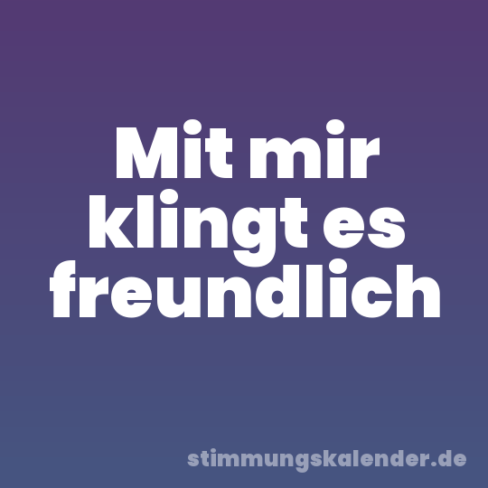 Mit mir klingt es freundlich