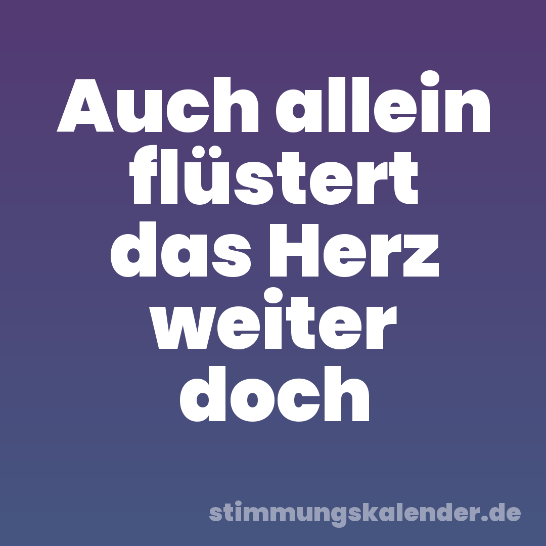 Auch allein flüstert das Herz weiter doch