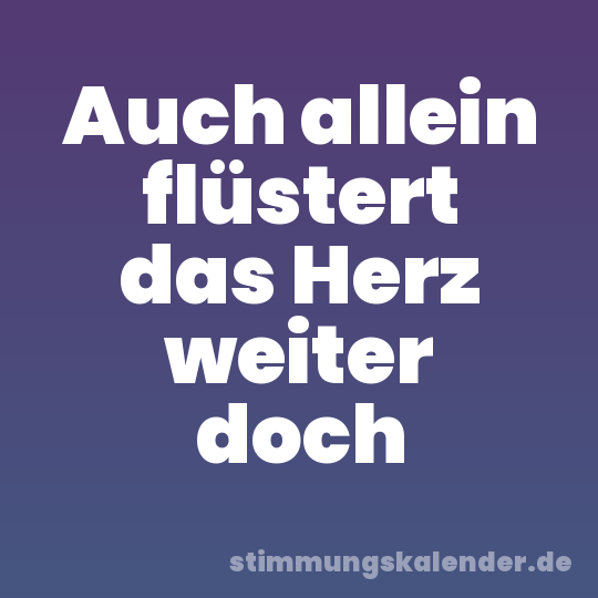 Auch allein flüstert das Herz weiter doch