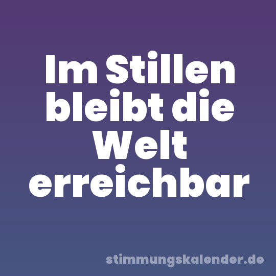 Im Stillen bleibt die Welt erreichbar
