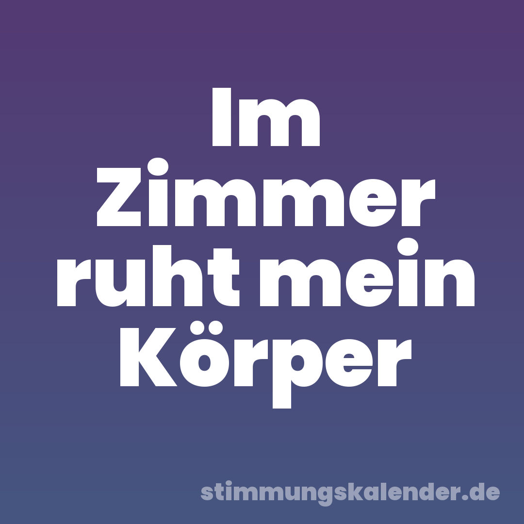 Im Zimmer ruht mein Körper
