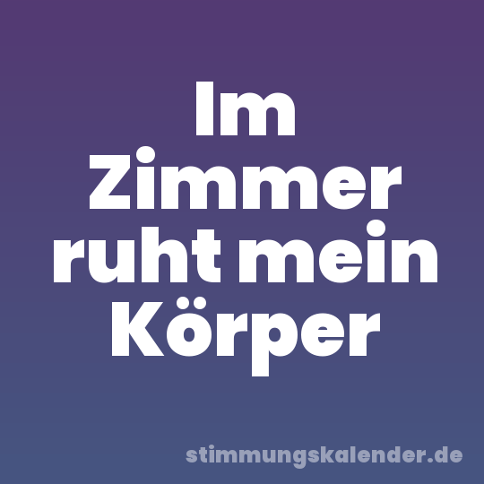 Im Zimmer ruht mein Körper