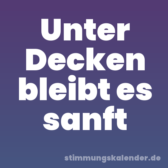 Unter Decken bleibt es sanft