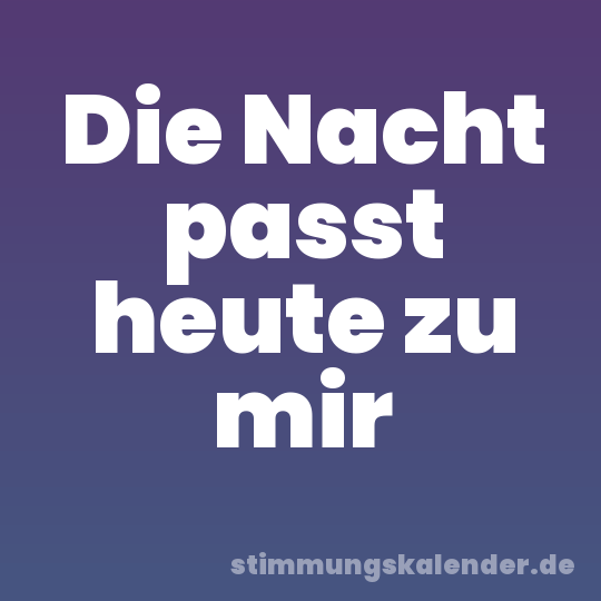 Die Nacht passt heute zu mir